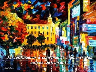 Je continuerai à construire, même si  les autres détruisent. 