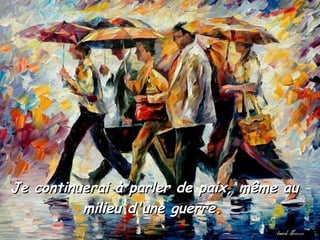 Je continuerai à parler de paix, même au milieu d'une guerre.   