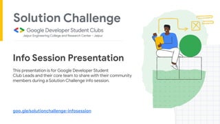 Info Session Presentation
This presentation is for Google Developer Student
Club Leads and their core team to share with their community
members during a Solution Challenge info session.
goo.gle/solutionchallenge-infosession
 