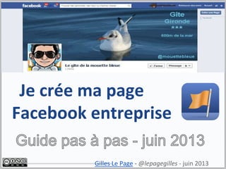 Je crée ma page
Facebook entreprise
Gilles Le Page - @lepagegilles - juin 2013
 