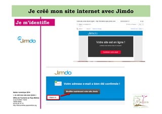 Je créé mon site internet avec Jimdo
Je m’identifie

Atelier numérique 2014
« Je créé mon site avec jimdo »
Office de Tourisme du Pays Mellois
3 rue Emilien Traver
79500 Melle
05 49 29 15 10
http://decouvertes.paysmellois.org

 