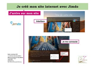 Je créé mon site internet avec Jimdo
J’arrive sur mon site
Interface

Je me connecte

Atelier numérique 2014
« Je créé mon site avec jimdo »
Office de Tourisme du Pays Mellois
3 rue Emilien Traver
79500 Melle
05 49 29 15 10
http://decouvertes.paysmellois.org

 