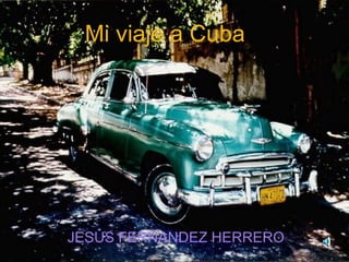 M i   viaje   a  Cuba JESUS FERNANDEZ HERRERO 