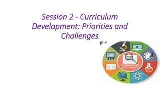 Session 2 - Curriculum
Development: Priorities and
Challenges
 