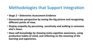 Methodologies that Support Integration
• Stage 2 – Determine Assessment Evidence
• Demonstrate perspective by seeing the b...