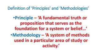 Definition of ‘Principles’ and ‘Methodologies’
•Principle – ‘A fundamental truth or
proposition that serves as the
foundat...