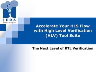 Accelerate Your HLS Flow with High Level Verification (HLV) Tool Suite The Next Level of RTL Verification 