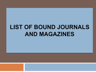 LIST OF BOUND JOURNALS
     AND MAGAZINES
 