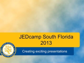 JEDcamp South Florida
2013
Creating exciting presentations

 