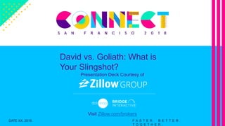 David vs. Goliath: What is
Your Slingshot?
Presentation Deck Courtesy of
Visit Zillow.com/brokers
F A S T E R . B E T T E R .
T O G E T H E R .
DATE XX, 2018
 