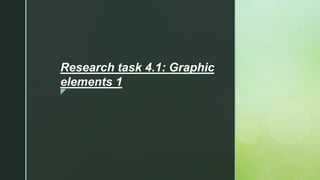z
Research task 4.1: Graphic
elements 1
 