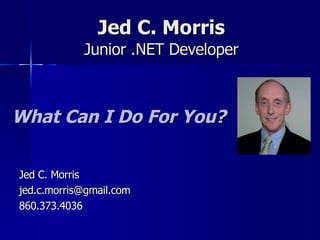 Jed C. Morris [[ Junior .NET Developer What Can I Do For You? Jed C. Morris [email_address] 860.373.4036 