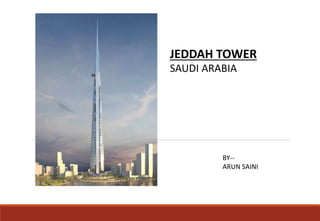 JEDDAH TOWER
SAUDI ARABIA
BY--
ARUN SAINI
 
