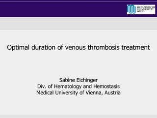 Optimal duration of venous thrombosis treatment
Sabine Eichinger
Div. of Hematology and Hemostasis
Medical University of Vienna, Austria
 
