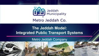 Metro Jeddah Company
The Jeddah Model:
Integrated Public Transport Systems
 