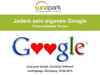 Jedem sein eigenes Google
- Personalisierte Suche -
luna-park GmbH, Christian Vollmert
mailingtage, Nürnberg, 19.06.2013
 