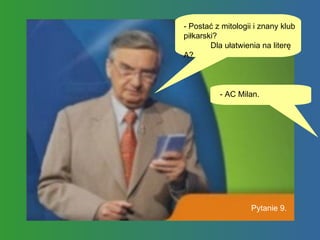 - Postać z mitologii i znany klub piłkarski?  Dla ułatwienia na literę A? - AC Milan.  Pytanie 9. 