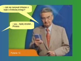 - Jak się nazywał chłopiec z bajki o królowej śniegu? - yyy... będę strzelał... Pinokio Pytanie 12. 