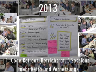 2013
1. Code Retreat (Betriebsrat, 5 Sessions,
mehr Retro und Vernetzung)
 