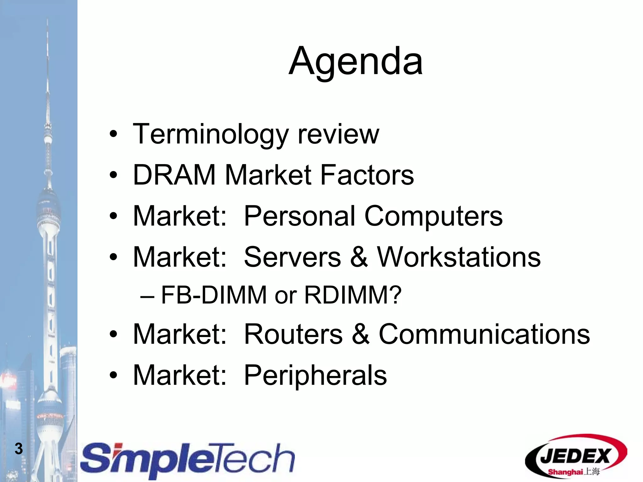 3
Agenda
• Terminology review
• DRAM Market Factors
• Market: Personal Computers
• Market: Servers & Workstations
– FB-DIMM or RDIMM?
• Market: Routers & Communications
• Market: Peripherals
 