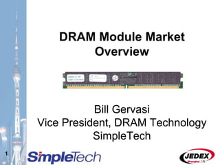 1
DRAM Module Market
Overview
Bill Gervasi
Vice President, DRAM Technology
SimpleTech
 