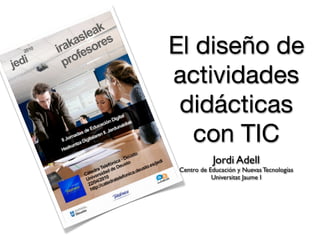 El diseño de
actividades
 didácticas
   con TIC
           Jordi Adell
Centro de Educación y Nuevas Tecnologías
          ...