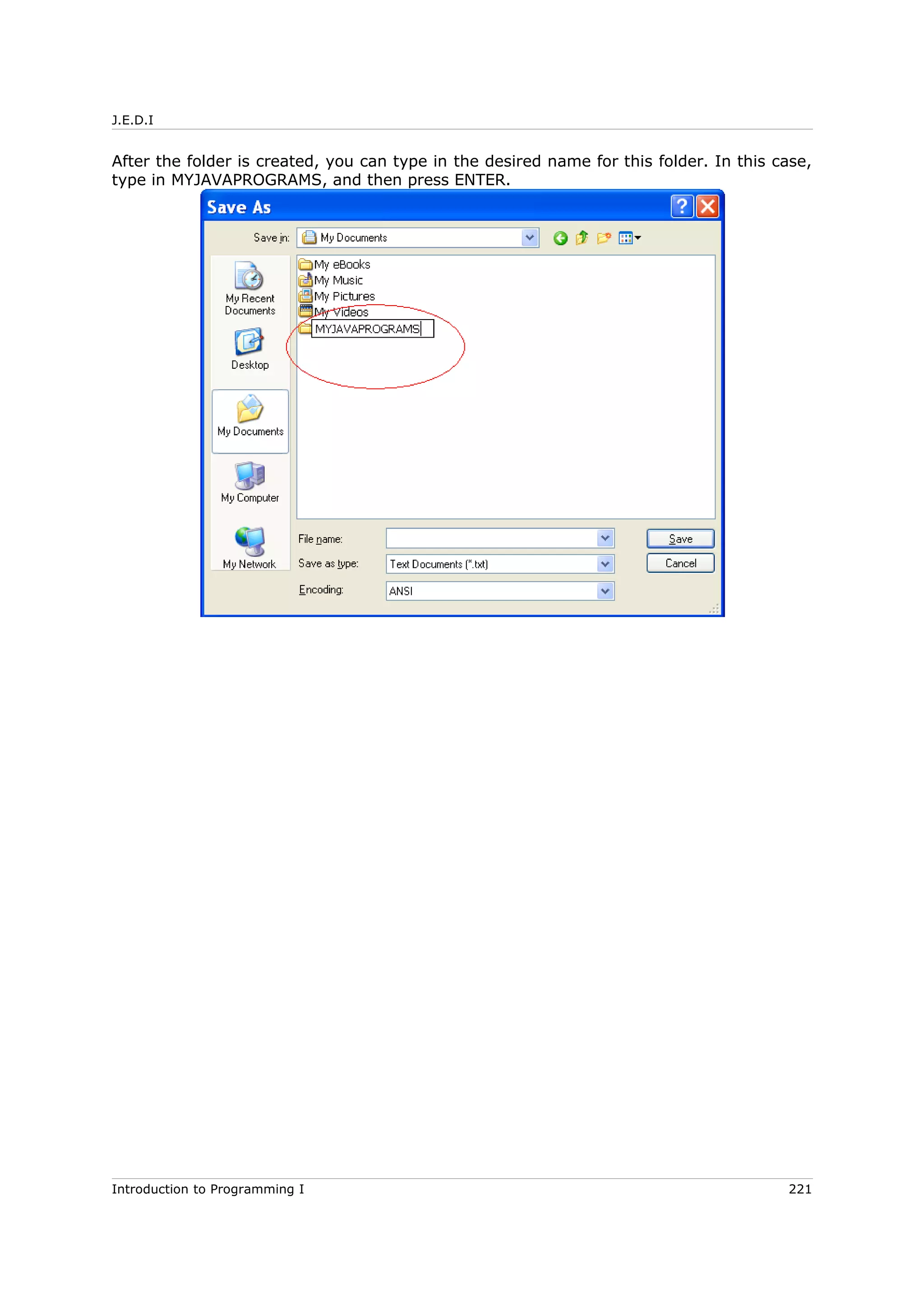 J.E.D.I
After the folder is created, you can type in the desired name for this folder. In this case,
type in MYJAVAPROGRAMS, and then press ENTER.
Introduction to Programming I 221
 