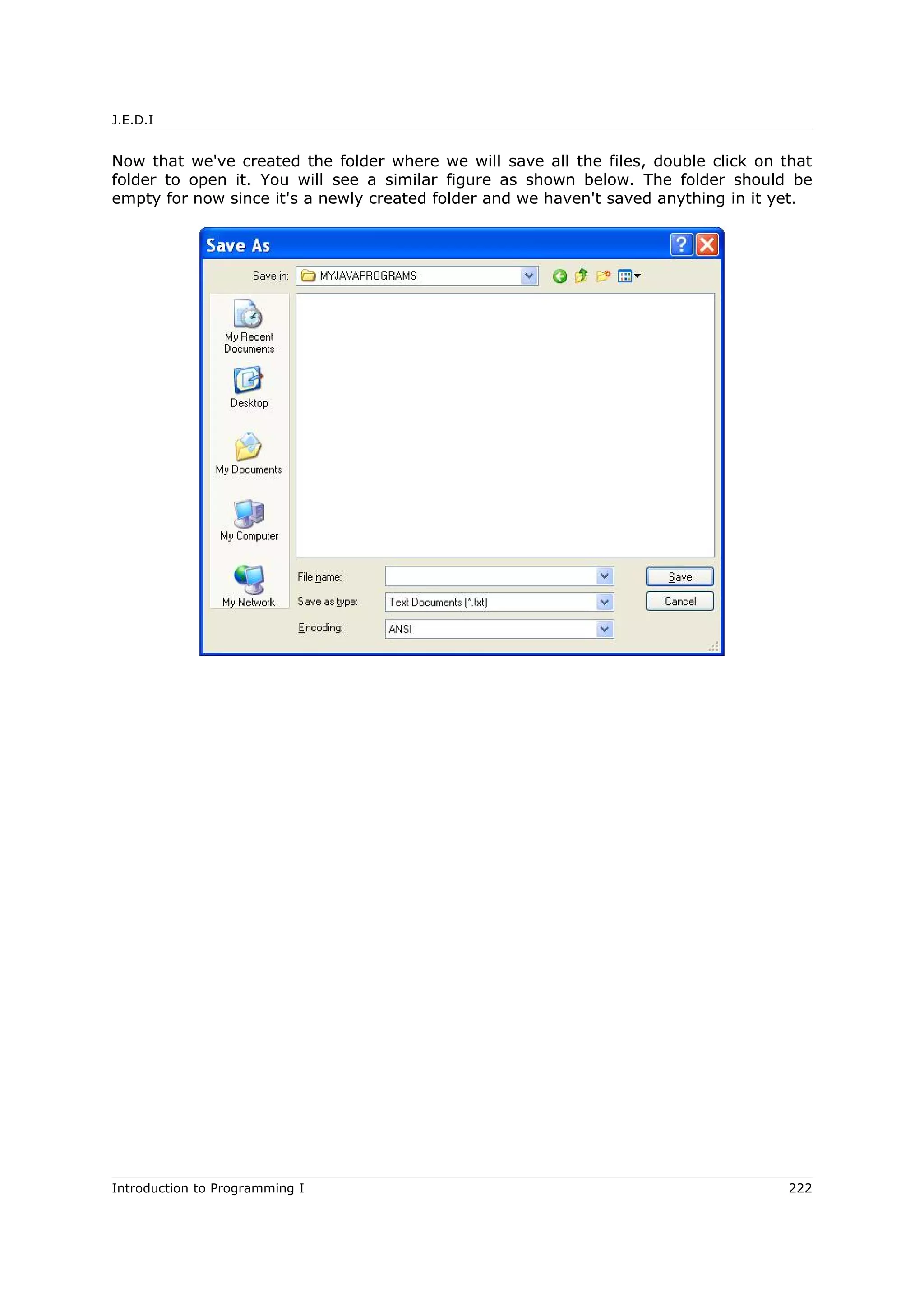 J.E.D.I
Now that we've created the folder where we will save all the files, double click on that
folder to open it. You will see a similar figure as shown below. The folder should be
empty for now since it's a newly created folder and we haven't saved anything in it yet.
Introduction to Programming I 222
 