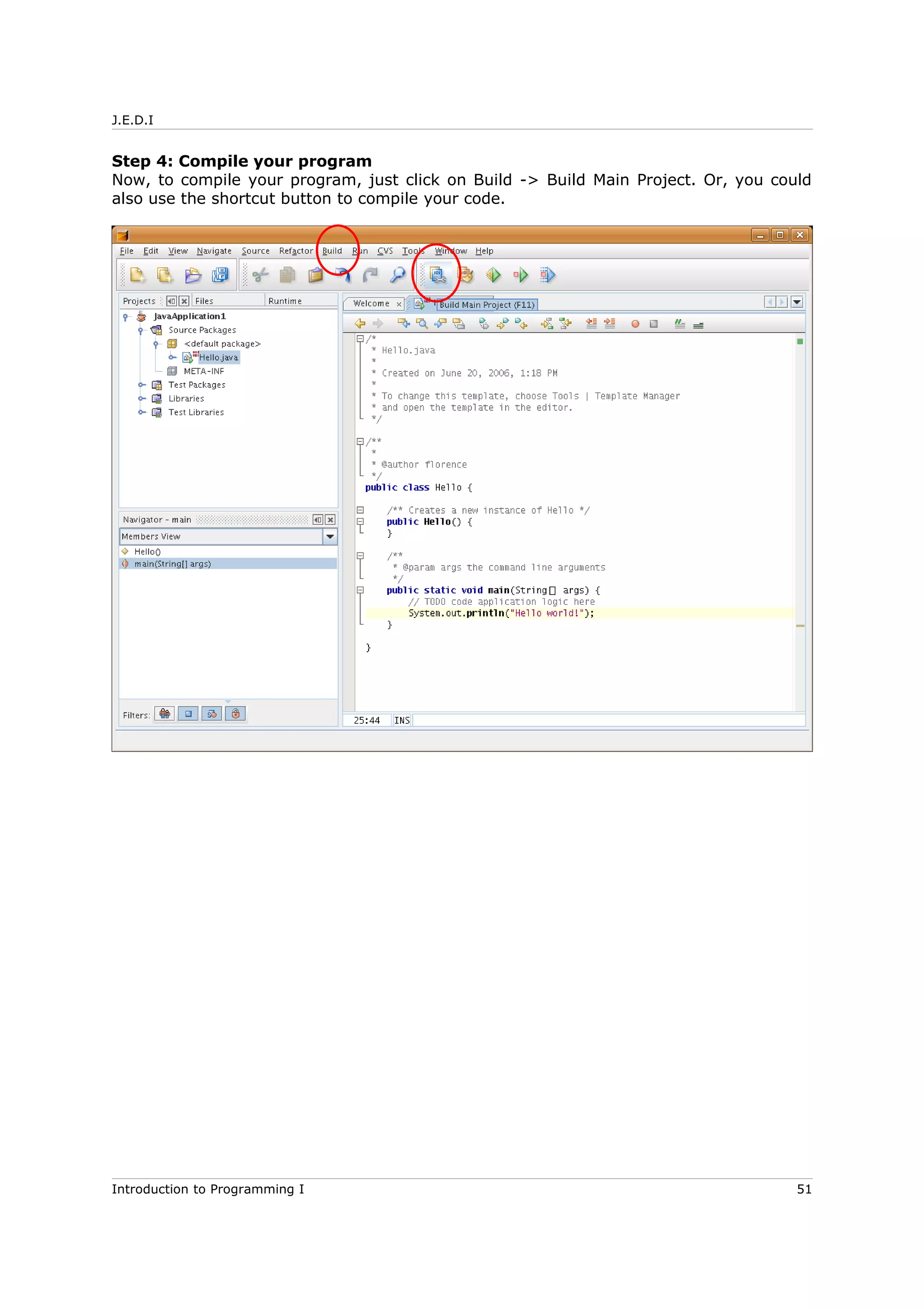 J.E.D.I
Step 4: Compile your program
Now, to compile your program, just click on Build -> Build Main Project. Or, you could
also use the shortcut button to compile your code.
Introduction to Programming I 51
 