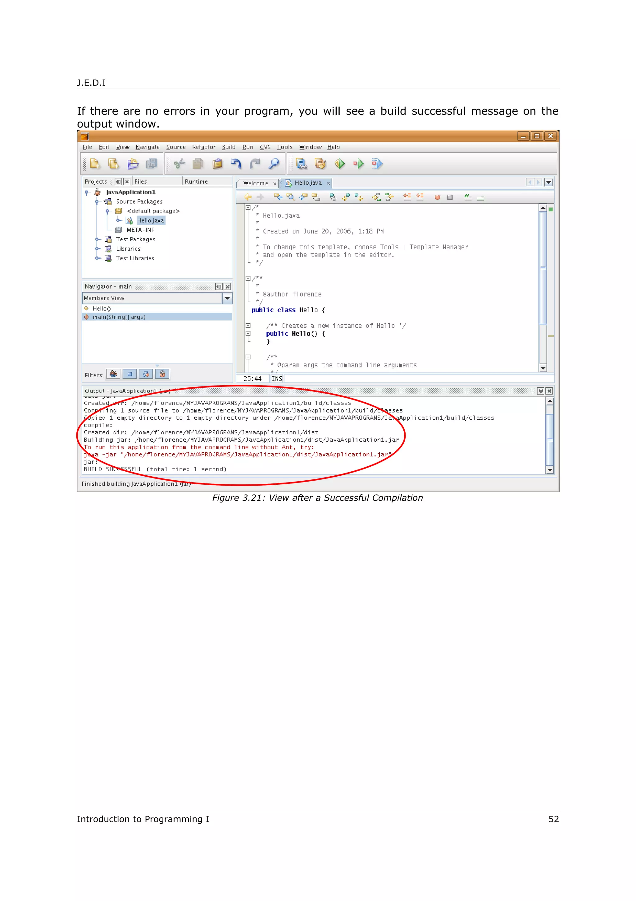 J.E.D.I
If there are no errors in your program, you will see a build successful message on the
output window.
Introduction to Programming I 52
Figure 3.21: View after a Successful Compilation
 