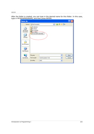 J.E.D.I
After the folder is created, you can type in the desired name for this folder. In this case,
type in MYJAVAPROGRAMS, and then press ENTER.
Introduction to Programming I 221
 