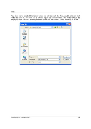 J.E.D.I
Now that we've created the folder where we will save all the files, double click on that
folder to open it. You will see a similar figure as shown below. The folder should be
empty for now since it's a newly created folder and we haven't saved anything in it yet.
Introduction to Programming I 222
 