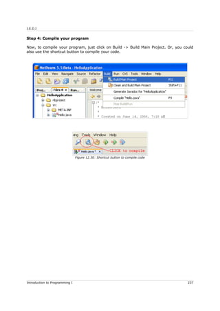J.E.D.I
Step 4: Compile your program
Now, to compile your program, just click on Build -> Build Main Project. Or, you could
also use the shortcut button to compile your code.
Introduction to Programming I 237
Figure 12.30: Shortcut button to compile code
 