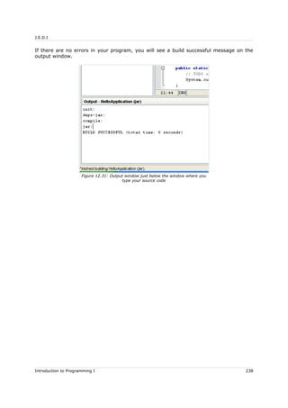 J.E.D.I
If there are no errors in your program, you will see a build successful message on the
output window.
Introduction to Programming I 238
Figure 12.31: Output window just below the window where you
type your source code
 