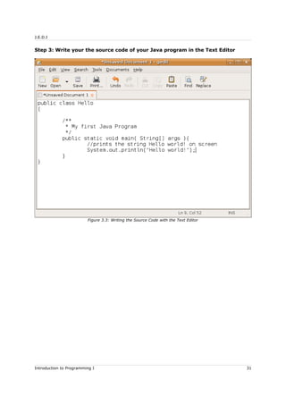 J.E.D.I
Step 3: Write your the source code of your Java program in the Text Editor
Introduction to Programming I 31
Figure 3.3: Writing the Source Code with the Text Editor
 
