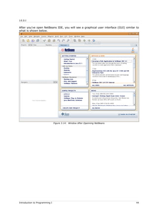 J.E.D.I
After you've open NetBeans IDE, you will see a graphical user interface (GUI) similar to
what is shown below.
Introduction to Programming I 44
Figure 3.14: Window After Openning NetBeans
 