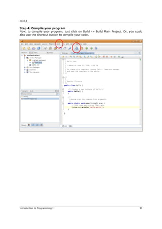 J.E.D.I
Step 4: Compile your program
Now, to compile your program, just click on Build -> Build Main Project. Or, you could
also use the shortcut button to compile your code.
Introduction to Programming I 51
 
