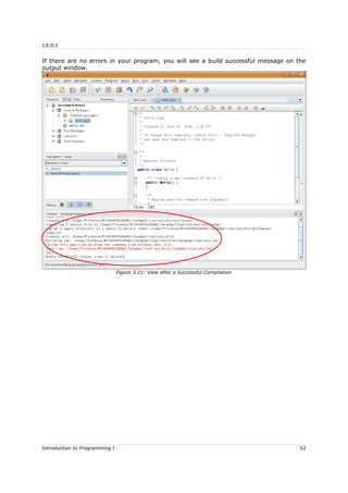 J.E.D.I
If there are no errors in your program, you will see a build successful message on the
output window.
Introduction to Programming I 52
Figure 3.21: View after a Successful Compilation
 