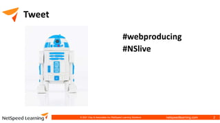 netspeedlearning.com
Tweet
2
#webproducing
#NSlive
© 2021 Clay & Associates Inc./NetSpeed Learning Solutions
 