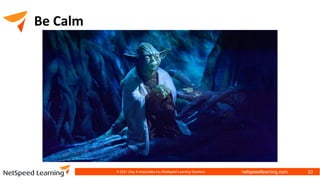 netspeedlearning.com
Be Calm
© 2021 Clay & Associates Inc./NetSpeed Learning Solutions 33
 