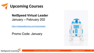 netspeedlearning.com
Upcoming Courses
NetSpeed Virtual Leader
January – February 202
https://netspeedlearning.com/virtual-leader/
Promo Code: January
37
© 2021 Clay & Associates Inc./NetSpeed Learning Solutions
 