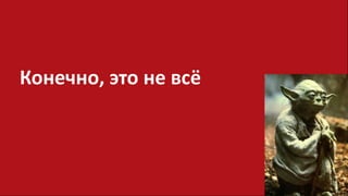 Конечно, это не всё
 