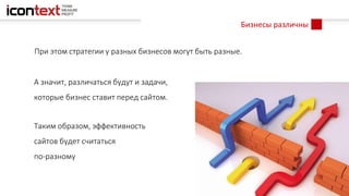 А значит, различаться будут и задачи,
которые бизнес ставит перед сайтом.
Таким образом, эффективность
сайтов будет считаться
по-разному
Бизнесы различны
При этом стратегии у разных бизнесов могут быть разные.
 