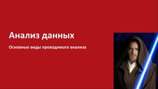 Анализ данных
Основные виды проводимого анализа
 