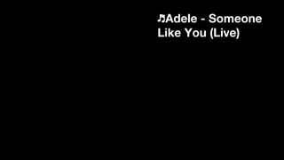 ♬Adele - Someone
Like You (Live)
 