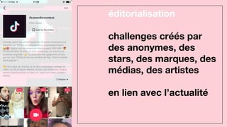 éditorialisation
challenges créés par
des anonymes, des
stars, des marques, des
médias, des artistes
en lien avec l’actualité
 