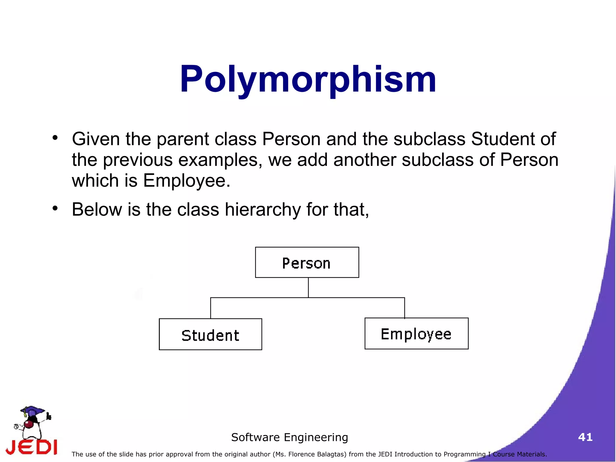 Polymorphism Given the parent class Person and the subclass Student of the previous examples, we add another subclass of Person which is Employee.  Below is the class hierarchy for that,  