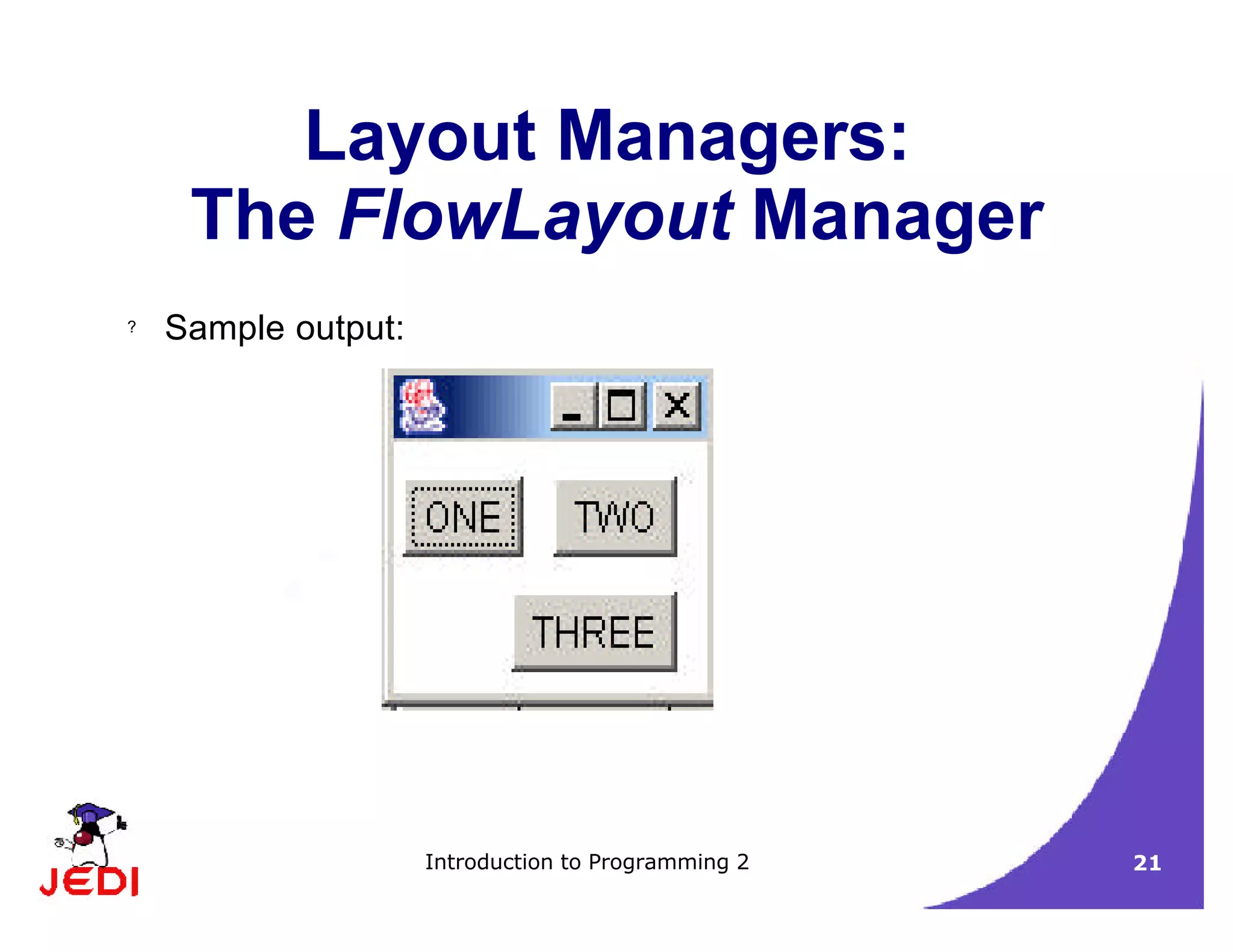 Introduction to Programming 2 21
Layout Managers:
The FlowLayout Manager
? Sample output:
 