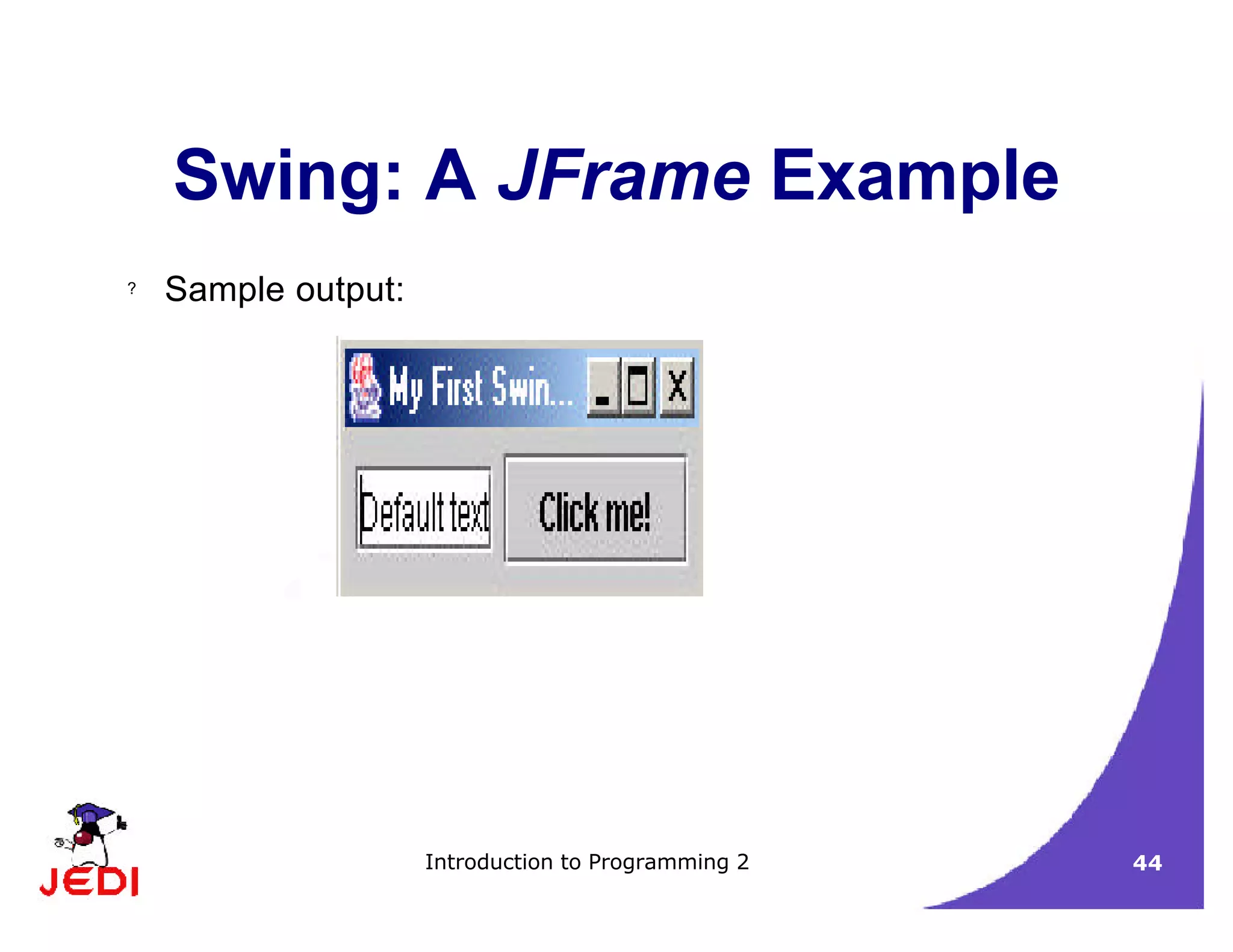 Introduction to Programming 2 44
Swing: A JFrame Example
? Sample output:
 