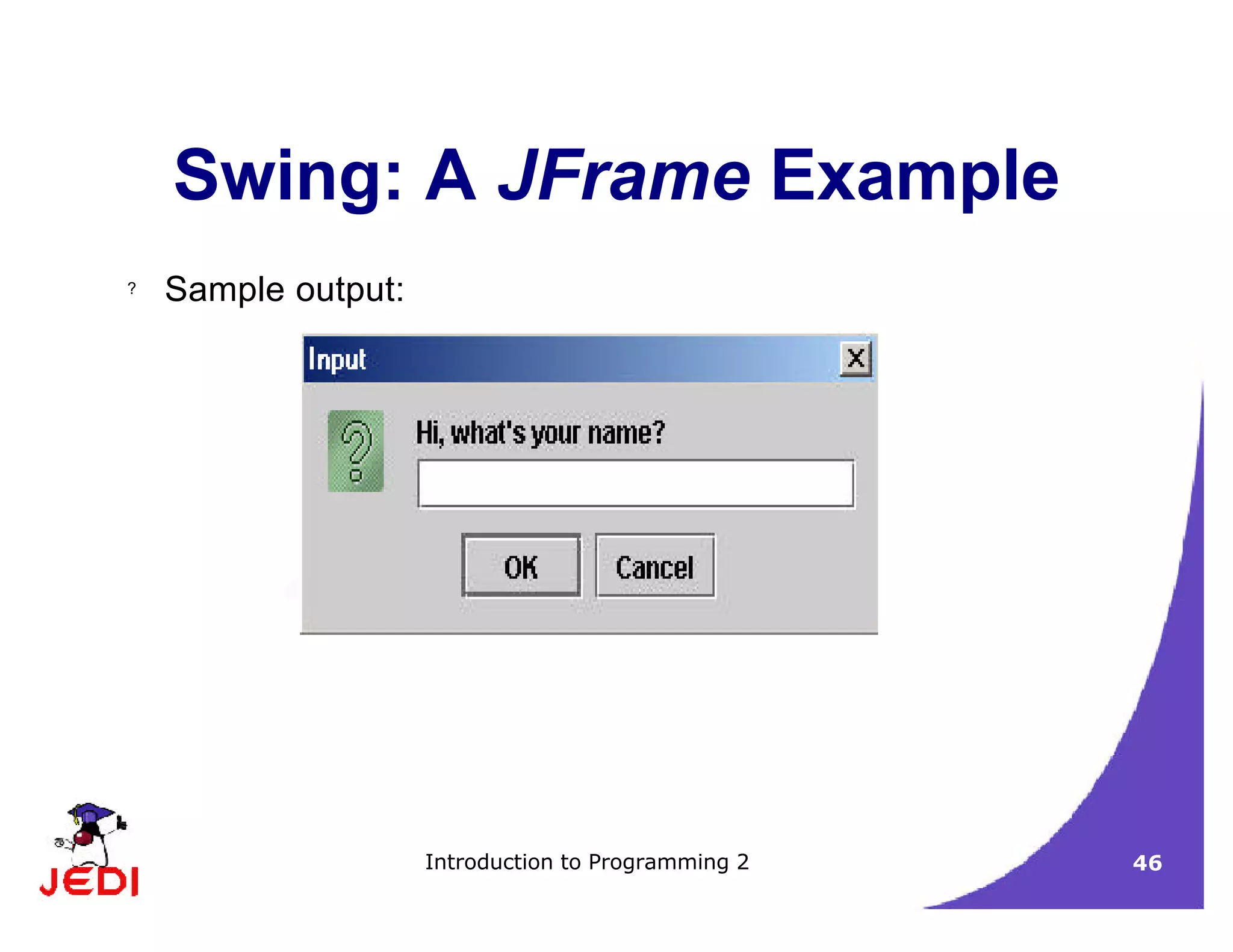 Introduction to Programming 2 46
Swing: A JFrame Example
? Sample output:
 
